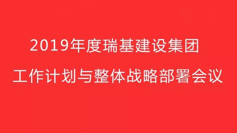 2019年度瑞基建设集团工作计划与整体战略部署会议